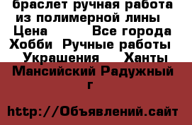браслет ручная работа из полимерной лины › Цена ­ 450 - Все города Хобби. Ручные работы » Украшения   . Ханты-Мансийский,Радужный г.